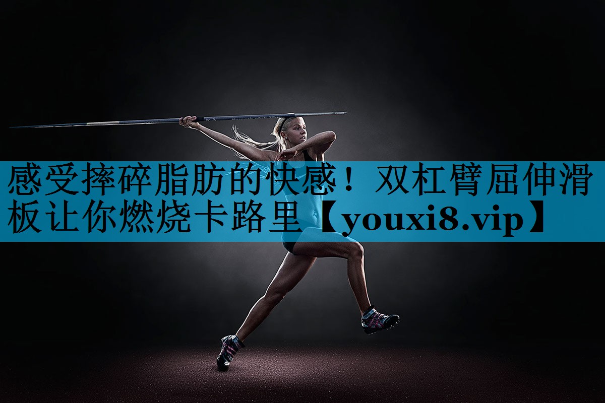 感受摔碎脂肪的快感！双杠臂屈伸滑板让你燃烧卡路里