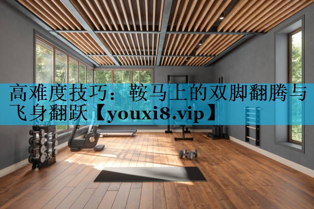 高难度技巧：鞍马上的双脚翻腾与飞身翻跃