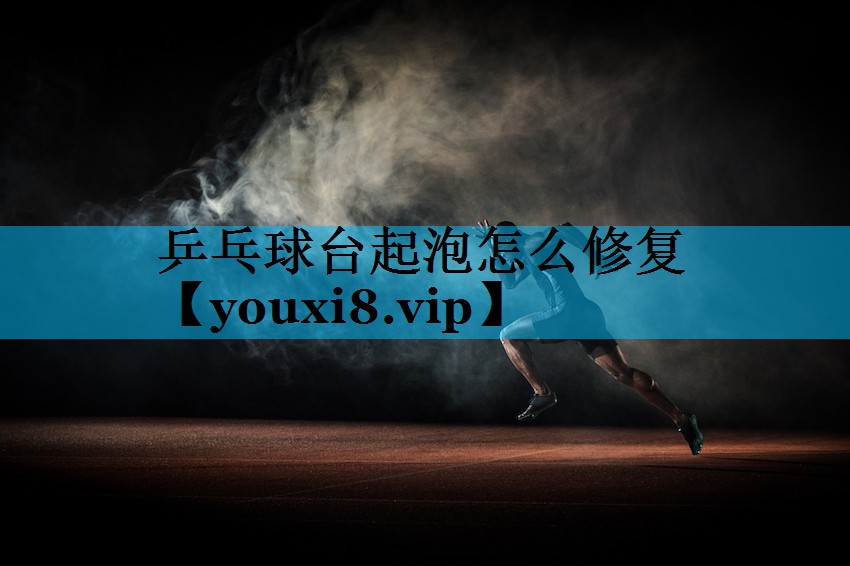 乒乓球台起泡怎么修复