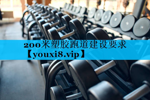 200米塑胶跑道建设要求