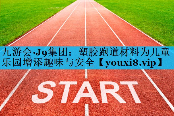 塑胶跑道材料为儿童乐园增添趣味与安全