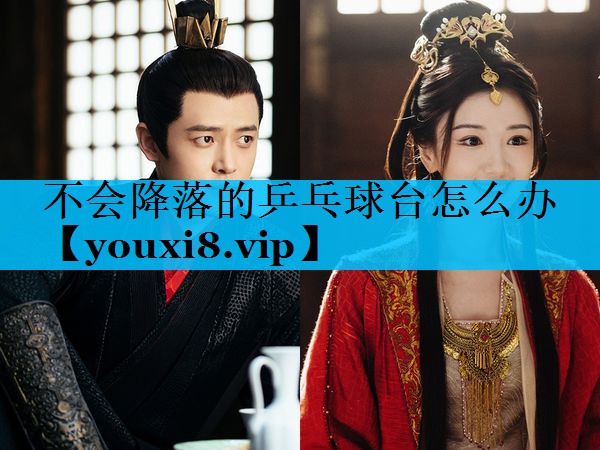 不会降落的乒乓球台怎么办