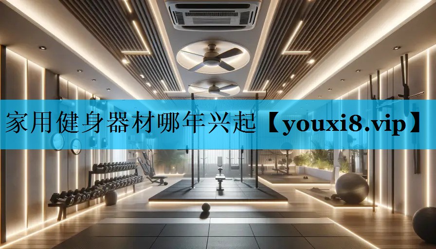 家用健身器材哪年兴起